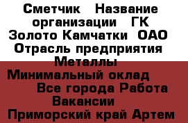 Сметчик › Название организации ­ ГК Золото Камчатки, ОАО › Отрасль предприятия ­ Металлы › Минимальный оклад ­ 35 000 - Все города Работа » Вакансии   . Приморский край,Артем г.